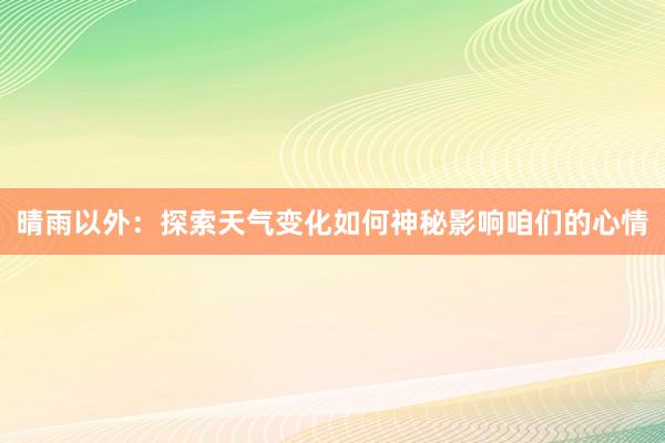 晴雨以外：探索天气变化如何神秘影响咱们的心情